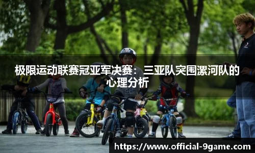 极限运动联赛冠亚军决赛：三亚队突围漯河队的心理分析