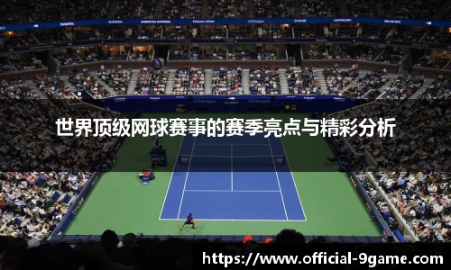 世界顶级网球赛事的赛季亮点与精彩分析