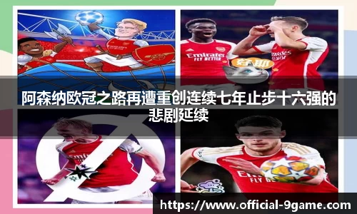 阿森纳欧冠之路再遭重创连续七年止步十六强的悲剧延续