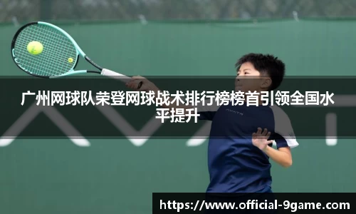 广州网球队荣登网球战术排行榜榜首引领全国水平提升