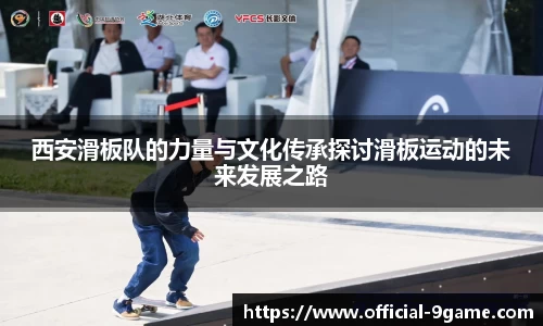 西安滑板队的力量与文化传承探讨滑板运动的未来发展之路
