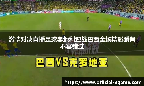 激情对决直播足球奥地利迎战巴西全场精彩瞬间不容错过